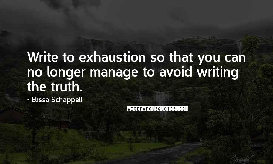 Elissa Schappell Quotes: Write to exhaustion so that you can no longer manage to avoid writing the truth.