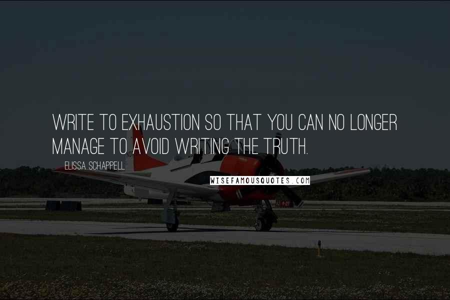 Elissa Schappell Quotes: Write to exhaustion so that you can no longer manage to avoid writing the truth.