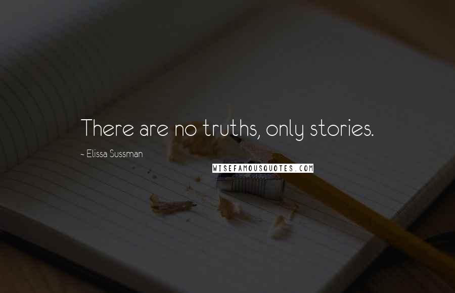 Elissa Sussman Quotes: There are no truths, only stories.