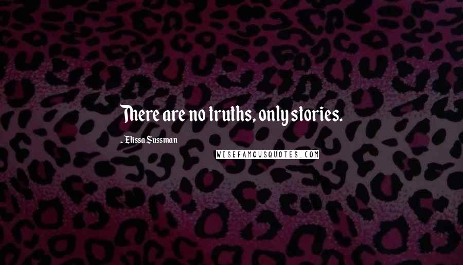 Elissa Sussman Quotes: There are no truths, only stories.
