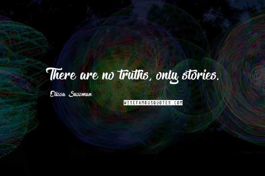 Elissa Sussman Quotes: There are no truths, only stories.