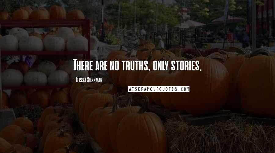 Elissa Sussman Quotes: There are no truths, only stories.