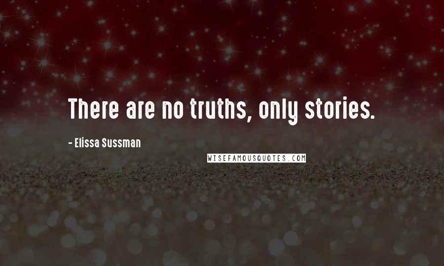 Elissa Sussman Quotes: There are no truths, only stories.