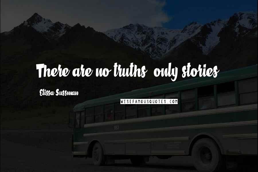 Elissa Sussman Quotes: There are no truths, only stories.