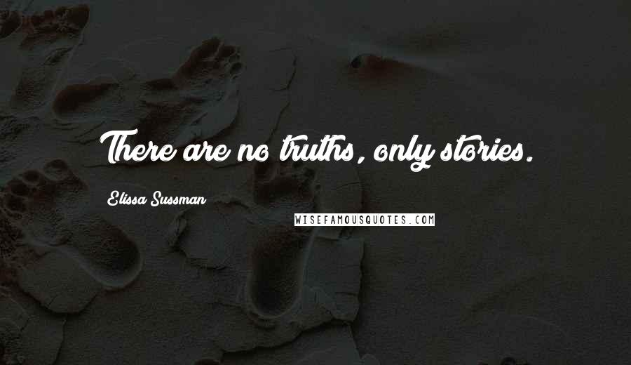Elissa Sussman Quotes: There are no truths, only stories.