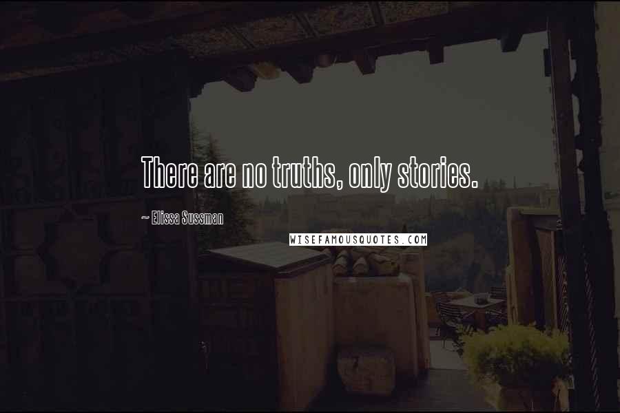 Elissa Sussman Quotes: There are no truths, only stories.