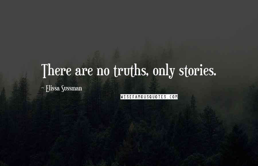 Elissa Sussman Quotes: There are no truths, only stories.