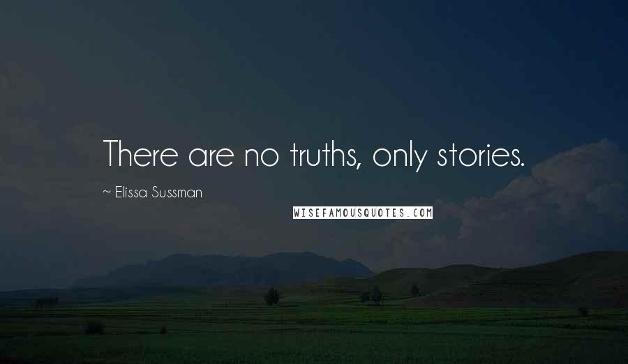 Elissa Sussman Quotes: There are no truths, only stories.