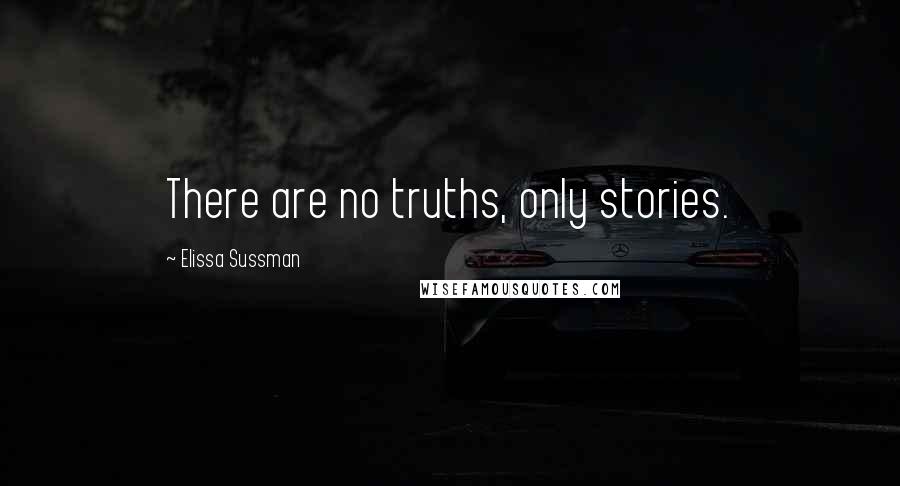 Elissa Sussman Quotes: There are no truths, only stories.