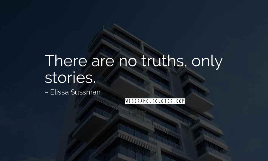 Elissa Sussman Quotes: There are no truths, only stories.