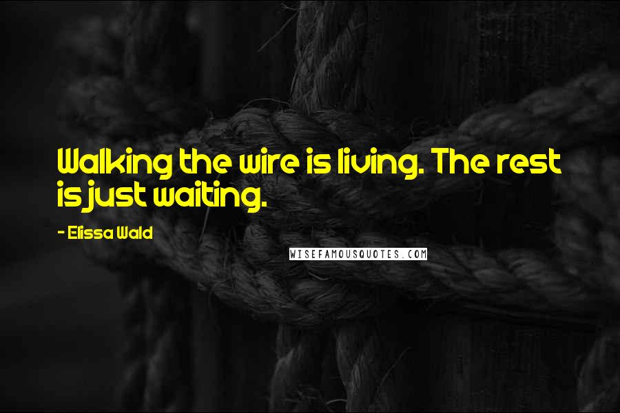 Elissa Wald Quotes: Walking the wire is living. The rest is just waiting.