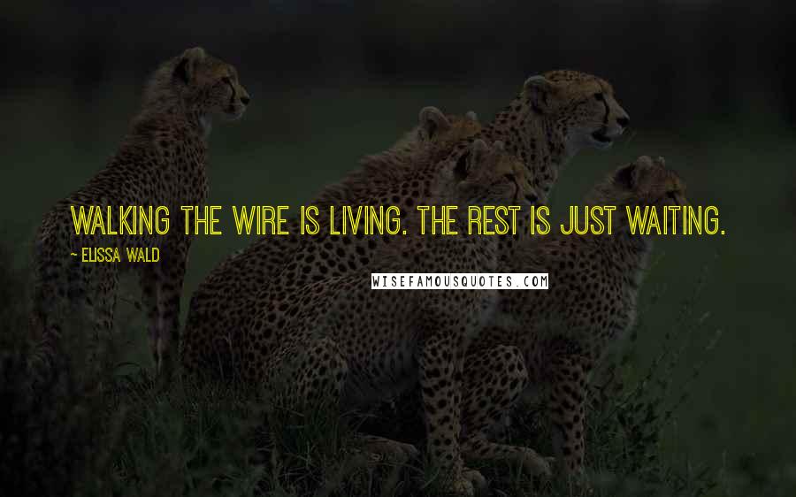 Elissa Wald Quotes: Walking the wire is living. The rest is just waiting.