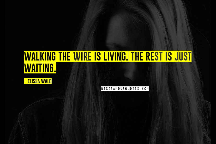 Elissa Wald Quotes: Walking the wire is living. The rest is just waiting.