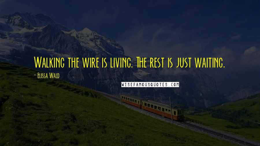 Elissa Wald Quotes: Walking the wire is living. The rest is just waiting.