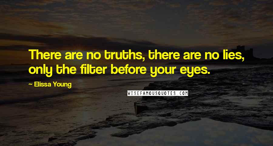 Elissa Young Quotes: There are no truths, there are no lies, only the filter before your eyes.
