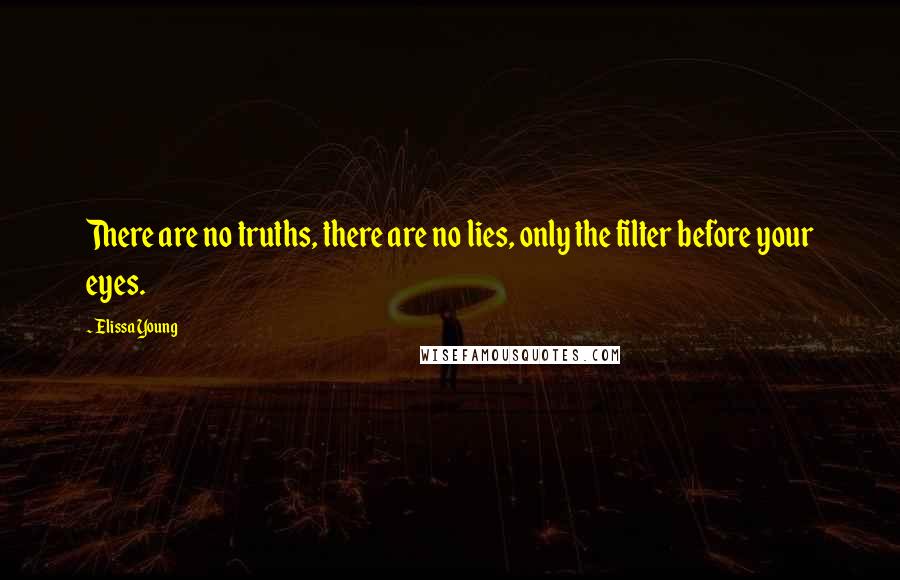Elissa Young Quotes: There are no truths, there are no lies, only the filter before your eyes.