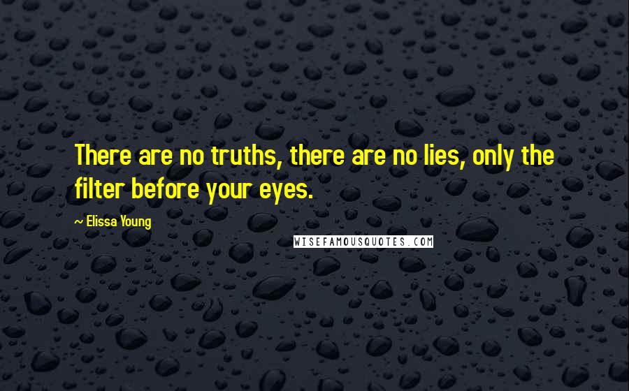 Elissa Young Quotes: There are no truths, there are no lies, only the filter before your eyes.