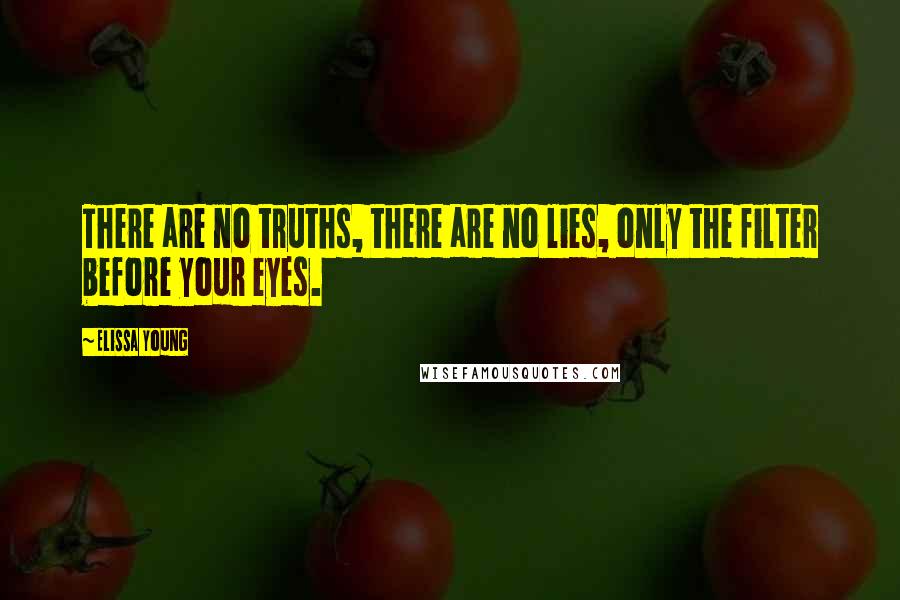 Elissa Young Quotes: There are no truths, there are no lies, only the filter before your eyes.