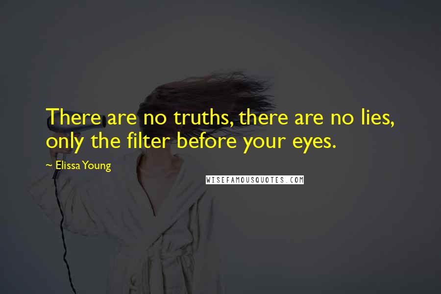 Elissa Young Quotes: There are no truths, there are no lies, only the filter before your eyes.