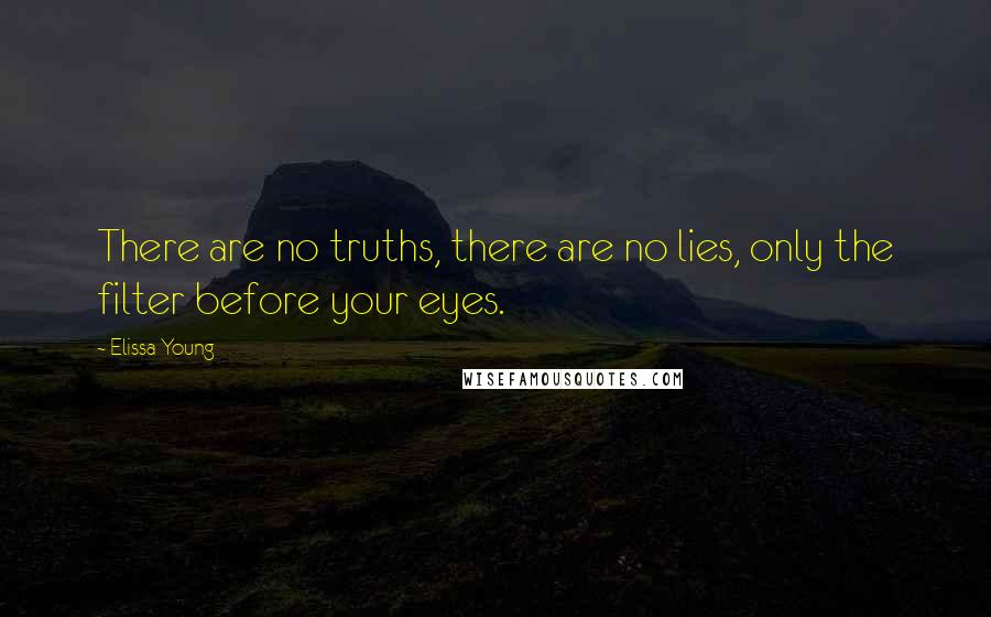 Elissa Young Quotes: There are no truths, there are no lies, only the filter before your eyes.