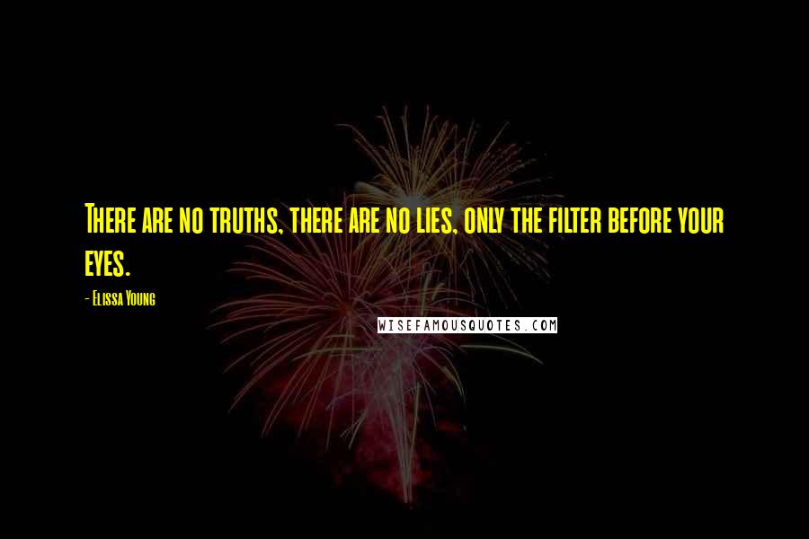 Elissa Young Quotes: There are no truths, there are no lies, only the filter before your eyes.