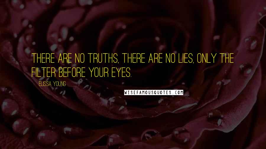Elissa Young Quotes: There are no truths, there are no lies, only the filter before your eyes.