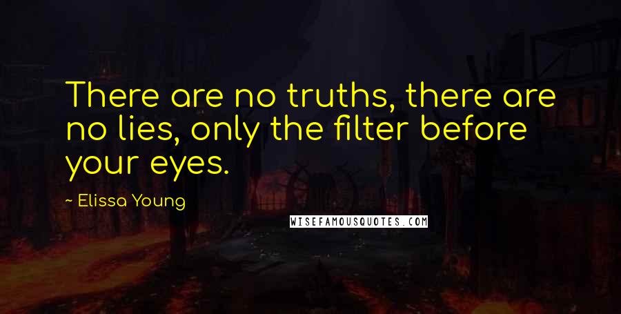 Elissa Young Quotes: There are no truths, there are no lies, only the filter before your eyes.