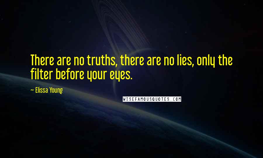 Elissa Young Quotes: There are no truths, there are no lies, only the filter before your eyes.