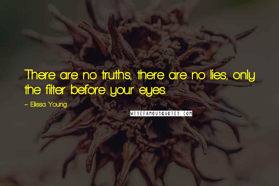 Elissa Young Quotes: There are no truths, there are no lies, only the filter before your eyes.