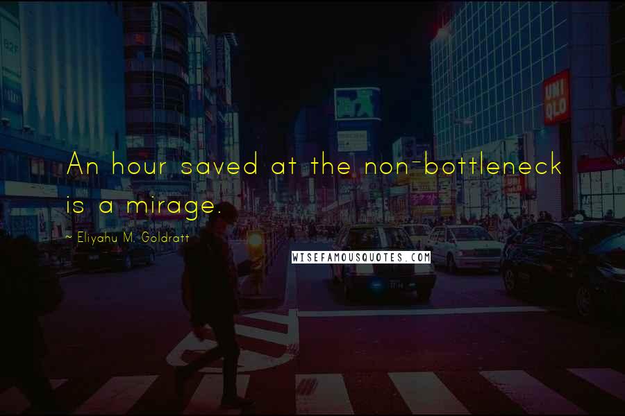 Eliyahu M. Goldratt Quotes: An hour saved at the non-bottleneck is a mirage.