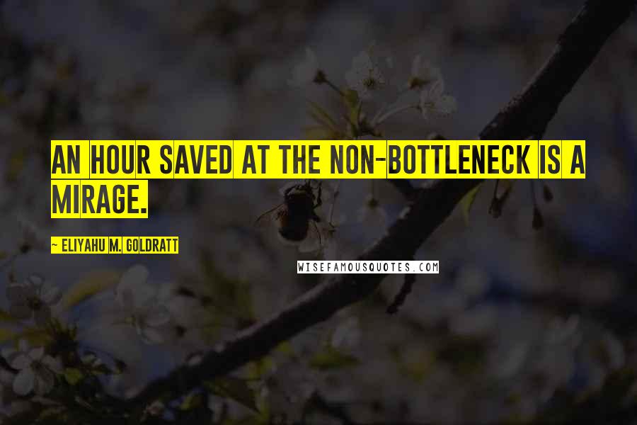 Eliyahu M. Goldratt Quotes: An hour saved at the non-bottleneck is a mirage.