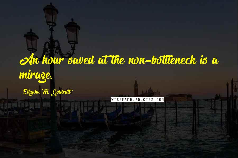 Eliyahu M. Goldratt Quotes: An hour saved at the non-bottleneck is a mirage.
