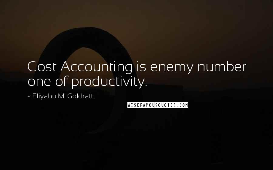 Eliyahu M. Goldratt Quotes: Cost Accounting is enemy number one of productivity.