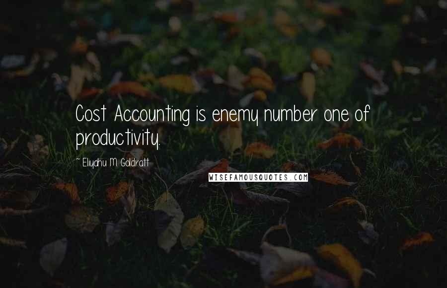 Eliyahu M. Goldratt Quotes: Cost Accounting is enemy number one of productivity.