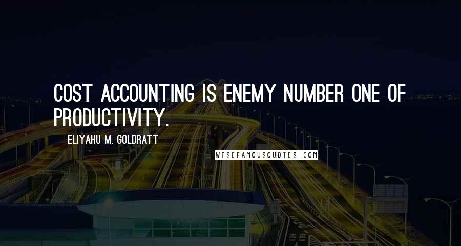 Eliyahu M. Goldratt Quotes: Cost Accounting is enemy number one of productivity.