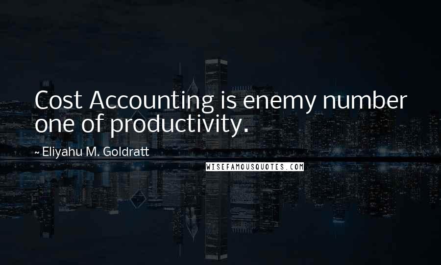 Eliyahu M. Goldratt Quotes: Cost Accounting is enemy number one of productivity.