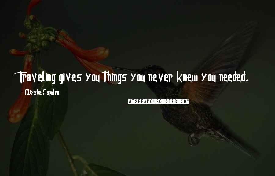 Eliysha Saputra Quotes: Traveling gives you things you never knew you needed.