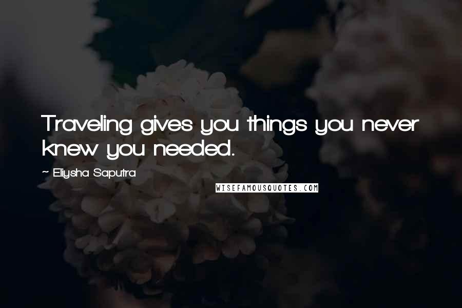 Eliysha Saputra Quotes: Traveling gives you things you never knew you needed.