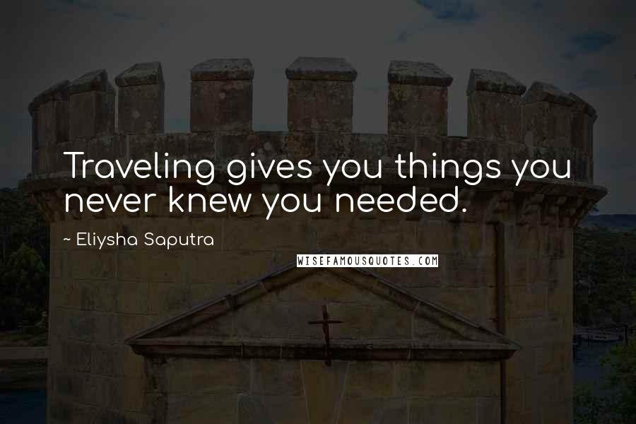 Eliysha Saputra Quotes: Traveling gives you things you never knew you needed.