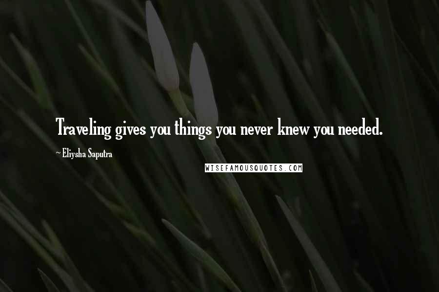 Eliysha Saputra Quotes: Traveling gives you things you never knew you needed.