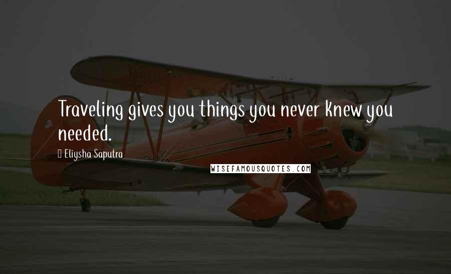 Eliysha Saputra Quotes: Traveling gives you things you never knew you needed.