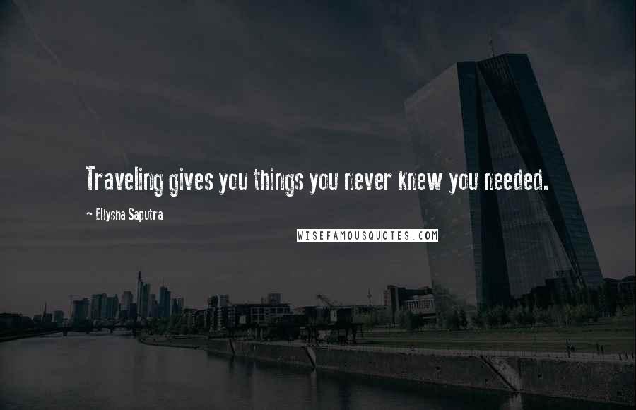 Eliysha Saputra Quotes: Traveling gives you things you never knew you needed.