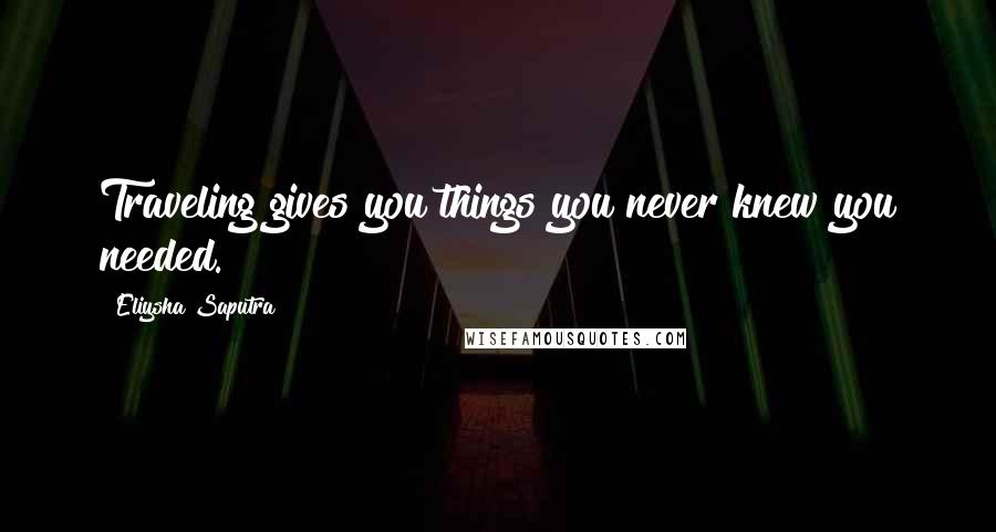 Eliysha Saputra Quotes: Traveling gives you things you never knew you needed.