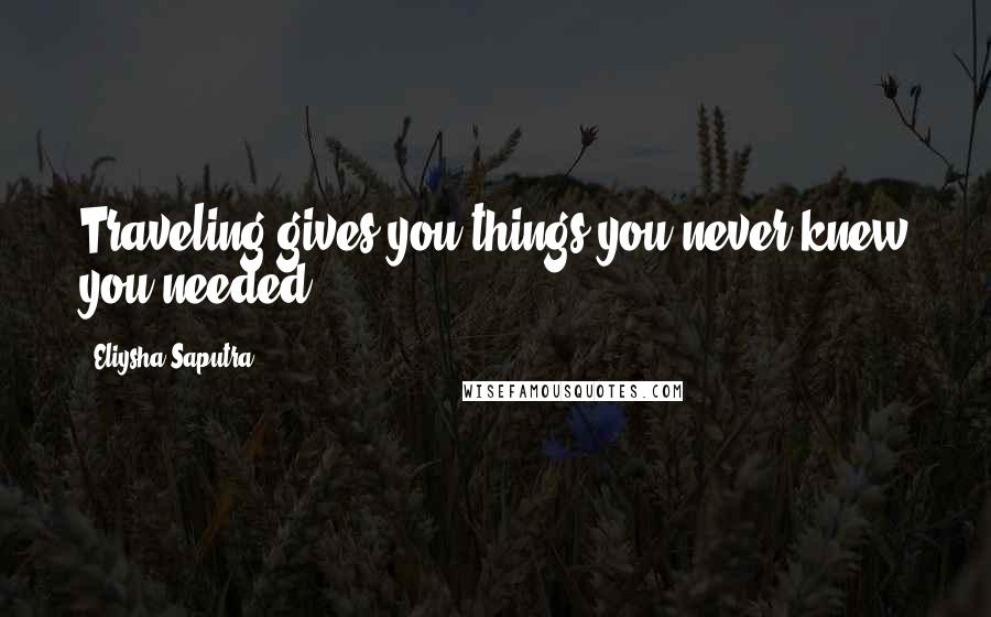 Eliysha Saputra Quotes: Traveling gives you things you never knew you needed.