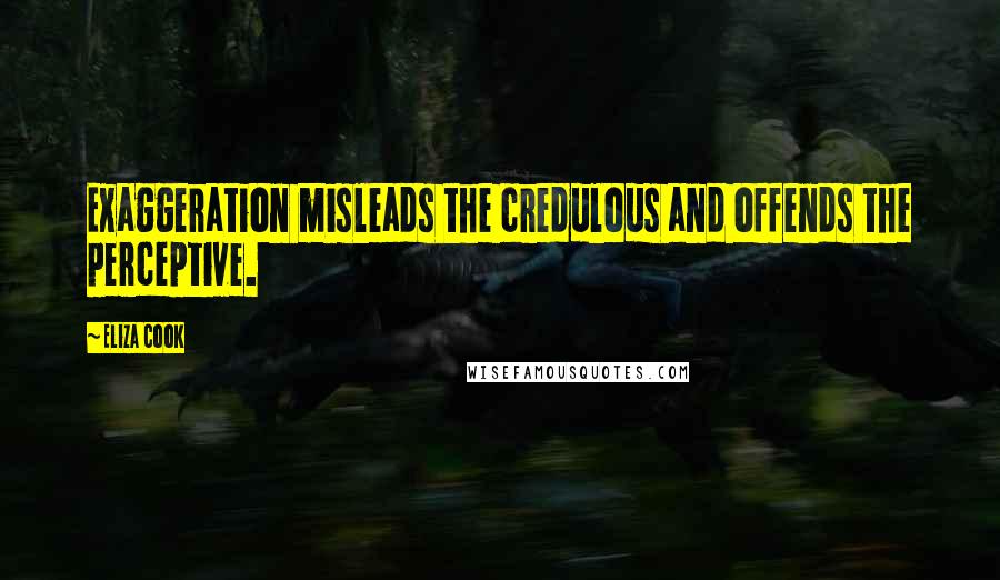 Eliza Cook Quotes: Exaggeration misleads the credulous and offends the perceptive.