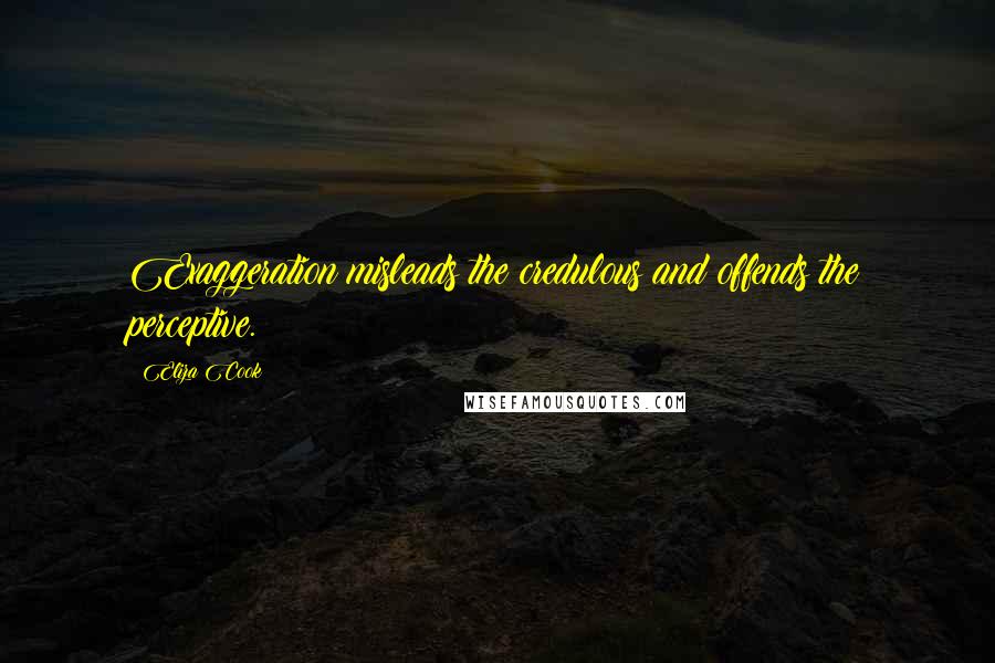 Eliza Cook Quotes: Exaggeration misleads the credulous and offends the perceptive.