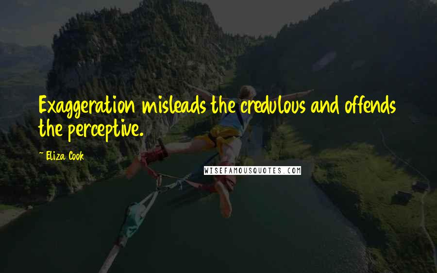 Eliza Cook Quotes: Exaggeration misleads the credulous and offends the perceptive.