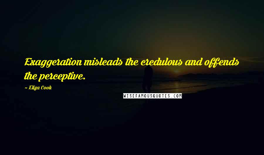 Eliza Cook Quotes: Exaggeration misleads the credulous and offends the perceptive.