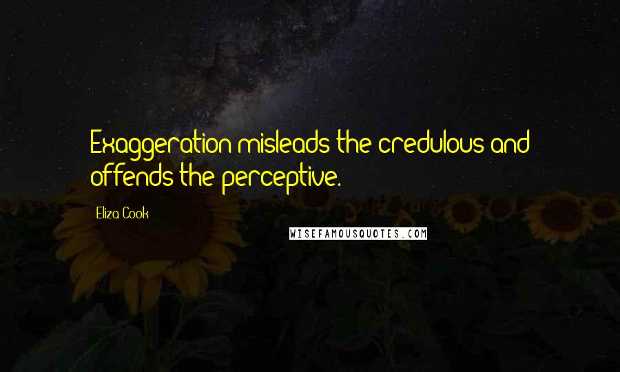 Eliza Cook Quotes: Exaggeration misleads the credulous and offends the perceptive.