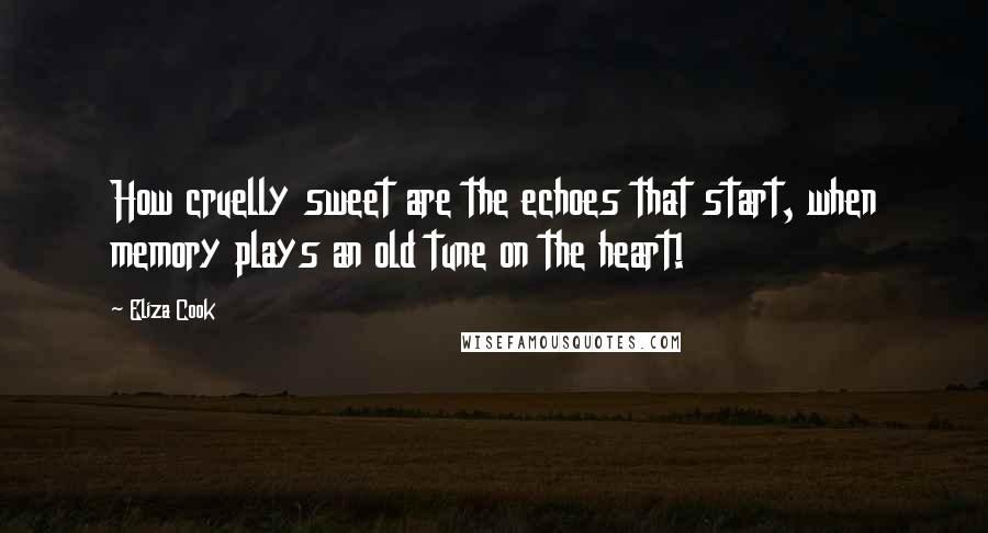 Eliza Cook Quotes: How cruelly sweet are the echoes that start, when memory plays an old tune on the heart!